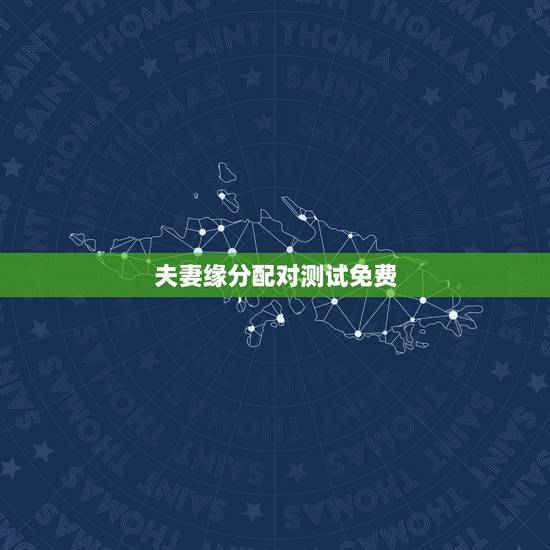 夫妻缘分配对测试免费，测试两人是否有夫妻缘分