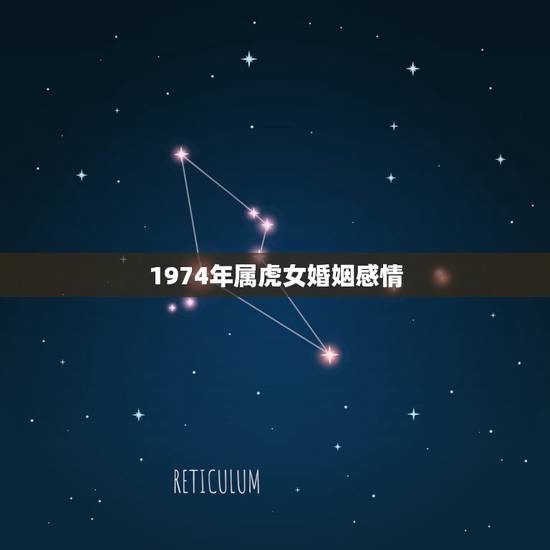 1974年属虎女婚姻感情,1974年农历五月初七属虎的人婚姻结局 1974年属虎女婚姻感情,1974年农历五月初七属虎的人婚姻结局