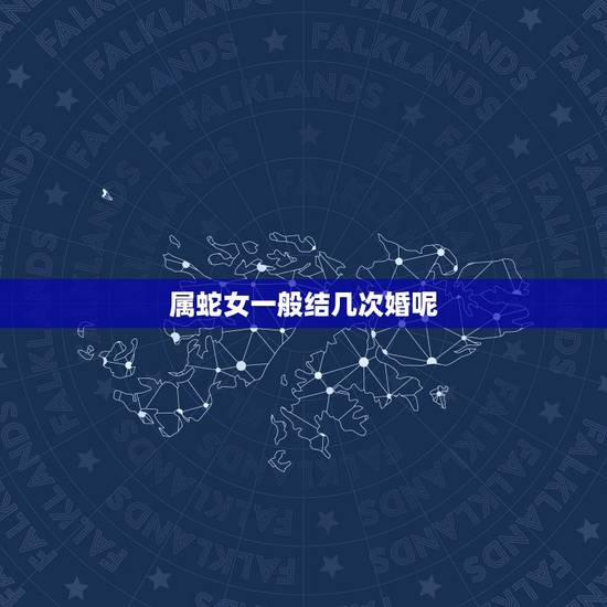 属蛇女一般结几次婚呢,属蛇一生有几次婚姻 属蛇女一般结几次婚呢,属蛇一生有几次婚姻