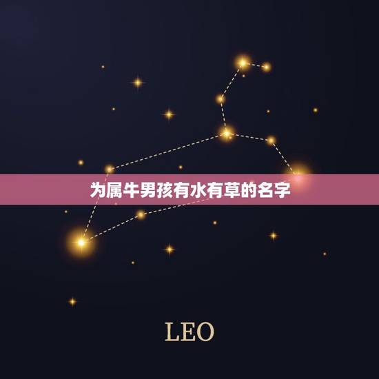 为属牛男孩有水有草的名字，起名字男孩子想取个有“水”、有“草”的字的名