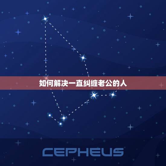 如何解决一直纠缠老公的人,有个女人老是纠缠我老公,我该怎么做 如何解决一直纠缠老公的人,有个女人老是纠缠我老公,我该怎么做