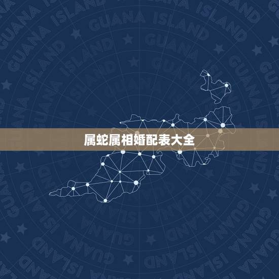 属蛇属相婚配表大全,属蛇的和什么属相最配 揭秘最佳婚配表 属蛇属相婚配表大全,属蛇的和什么属相最配 揭秘最佳婚配表