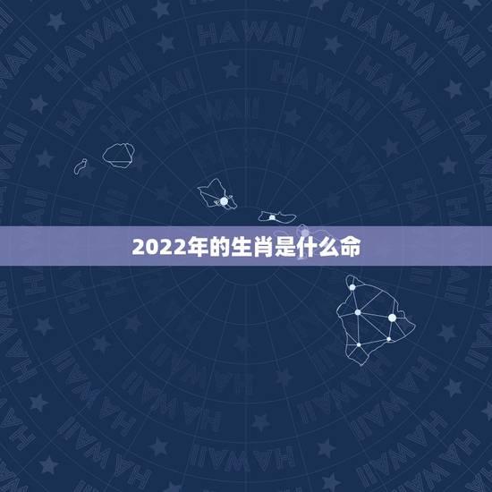 2022年的生肖是什么命，2022年属虎忌讳几月出生