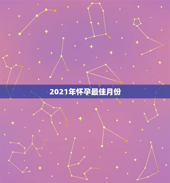 2021年怀孕最佳月份，什么时候怀孕最佳时期