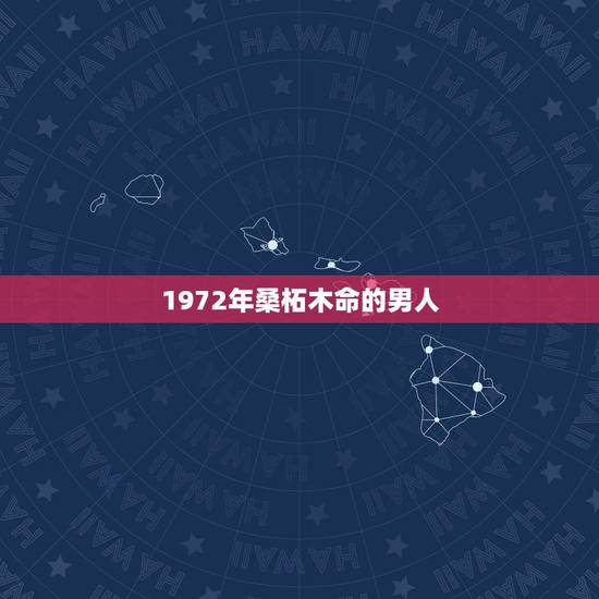 1972年桑柘木命的男人,1972年是桑拓木命吗 1972年桑柘木命的男人,1972年是桑拓木命吗