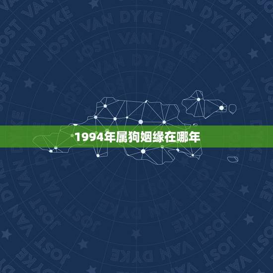 1994年属狗姻缘在哪年,94年属狗人注定的婚姻 1994年属狗姻缘在哪年,94年属狗人注定的婚姻