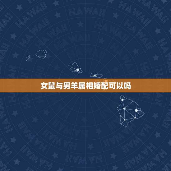 女鼠与男羊属相婚配可以吗,属羊男和女鼠相配么 女鼠与男羊属相婚配可以吗,属羊男和女鼠相配么