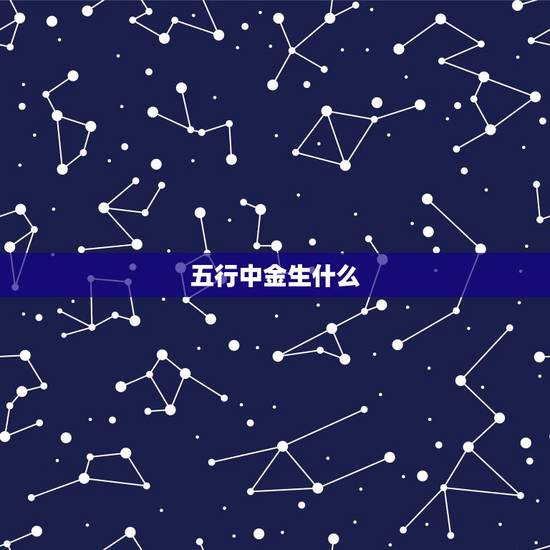 五行中金生什么,生辰八字中五行各代表什么? 五行中金生什么,生辰八字中五行各代表什么?