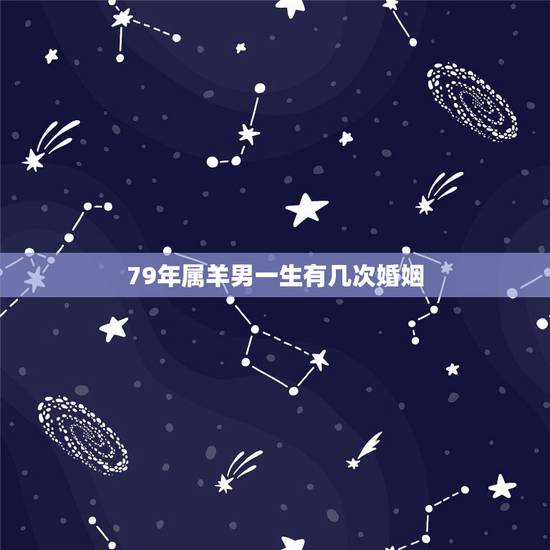 79年属羊男一生有几次婚姻,1979属羊男一生婚姻 79年属羊男一生有几次婚姻,1979属羊男一生婚姻