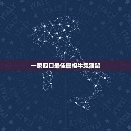 一家四口最佳属相牛兔猴鼠,一家三口属牛属鼠属猴好吗? 一家四口最佳属相牛兔猴鼠,一家三口属牛属鼠属猴好吗?