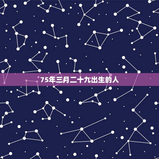 75年三月二十九出生的人,1988年三月二十九出生的人 75年三月二十九出生的人,1988年三月二十九出生的人