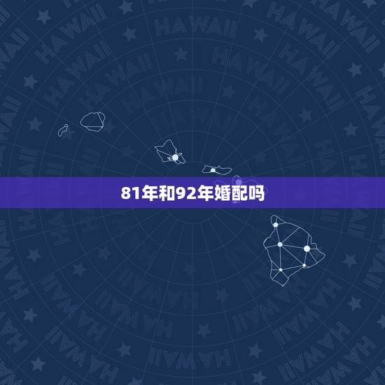 81年和92年婚配吗,92年属猴的和81年属鸡的在一起合适? 81年和92年婚配吗,92年属猴的和81年属鸡的在一起合适?