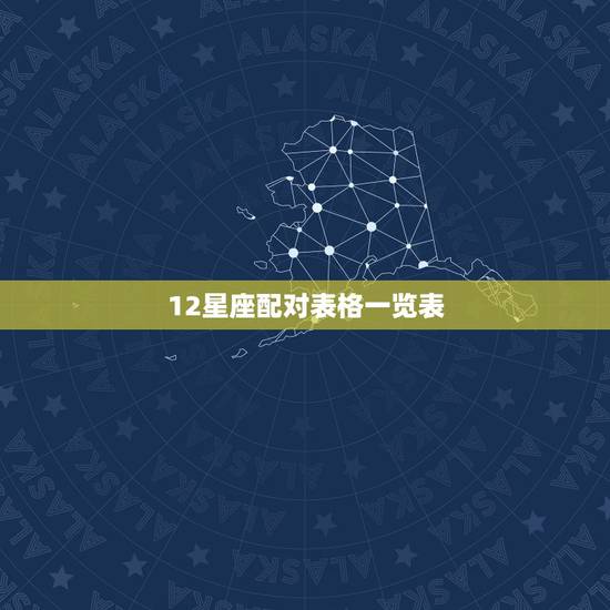 12星座配对表格一览表，十二星座中的各个星座的十二星座配对表？（要详细