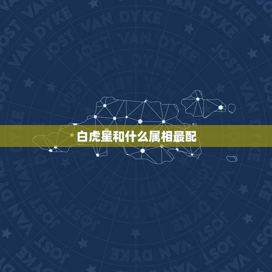 白虎星和什么属相最配，白虎是什么生肖