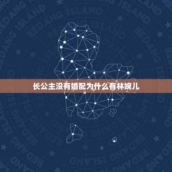 长公主没有婚配为什么有林婉儿,影视剧庆余年里面身份尊贵的长公主为什么没 长公主没有婚配为什么有林婉儿,影视剧庆余年里面身份尊贵的长公主为什么没