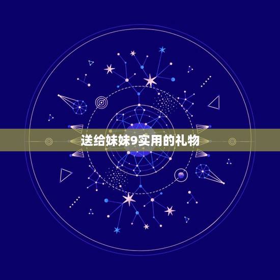 送给妹妹9实用的礼物，送9岁妹妹什么礼物比较好呢？