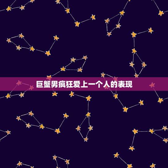 巨蟹男疯狂爱上一个人的表现,巨蟹男爱上一个人会有什么表现 巨蟹男疯狂爱上一个人的表现,巨蟹男爱上一个人会有什么表现