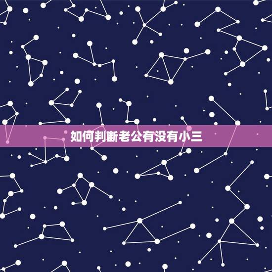 如何判断老公有没有小三,怎么知道老公在外面有小三吗,他晚上从来不出去, 如何判断老公有没有小三,怎么知道老公在外面有小三吗,他晚上从来不出去,