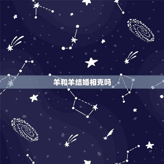 羊和羊结婚相克吗,羊与羊的婚配咋样 羊和羊结婚相克吗,羊与羊的婚配咋样