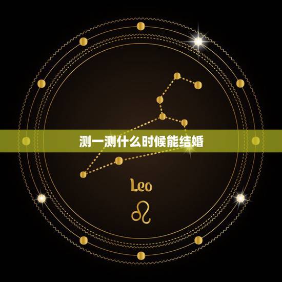 测一测什么时候能结婚,生辰八字测试何时结婚 测一测什么时候能结婚,生辰八字测试何时结婚