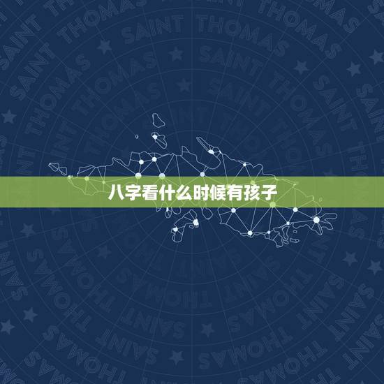 八字看什么时候有孩子,女命八字看生育 八字看什么时候有孩子,女命八字看生育