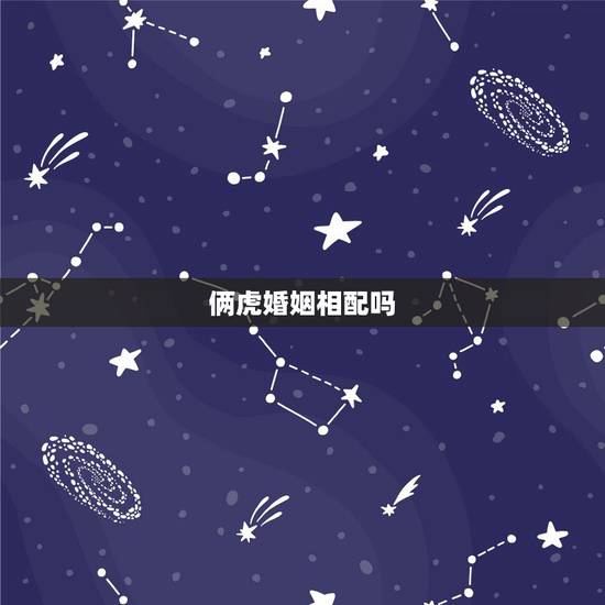 俩虎婚姻相配吗,两个虎属相在一起合适吗 俩虎婚姻相配吗,两个虎属相在一起合适吗