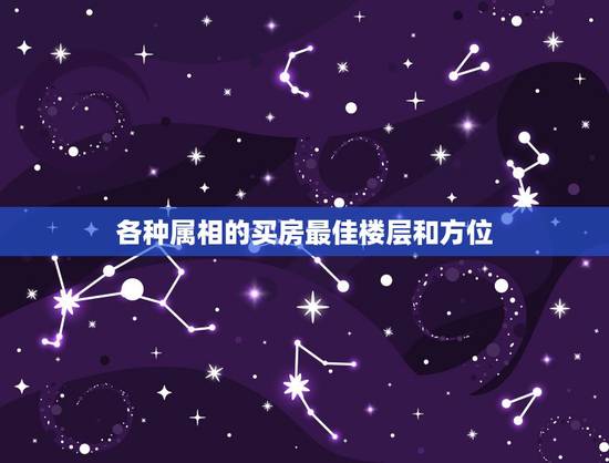 各种属相的买房最佳楼层和方位,什么样的属相住几什么样的楼层房子? 各种属相的买房最佳楼层和方位,什么样的属相住几什么样的楼层房子?
