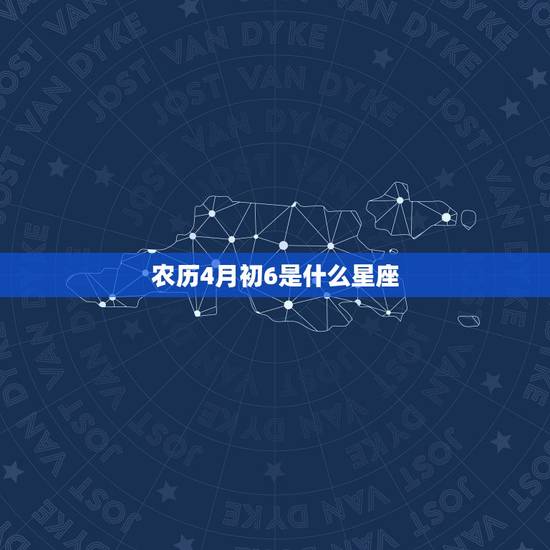 农历4月初6是什么星座 农历4月初6是什么星座