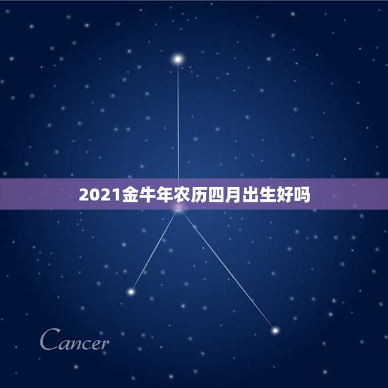 2021金牛年农历四月出生好吗，农历四月出生的是什么星座