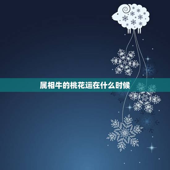 属相牛的桃花运在什么时候,属牛的今年有桃花运吗 属相牛的桃花运在什么时候,属牛的今年有桃花运吗