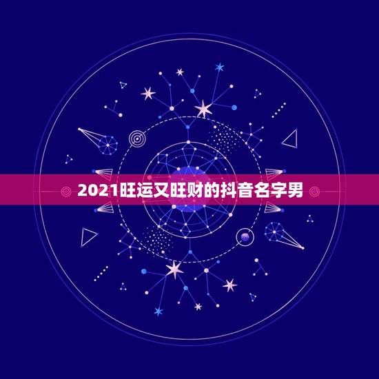 2021旺运又旺财的抖音名字男，2021抖音最旺最好的名字