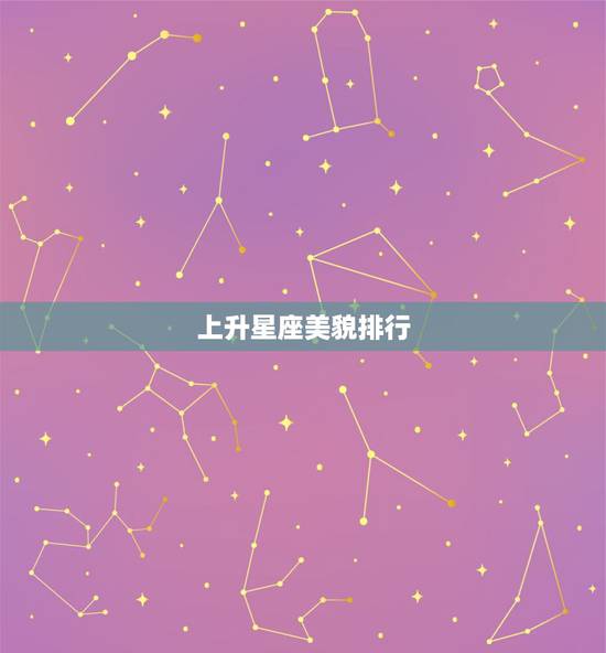 上升星座美貌排行,上升星座狮子座外貌如何排第几? 上升星座美貌排行,上升星座狮子座外貌如何排第几?