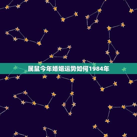 属鼠今年婚姻运势如何1984年,1984年属鼠2022 年运势及运程 属鼠今年婚姻运势如何1984年,1984年属鼠2022 年运势及运程