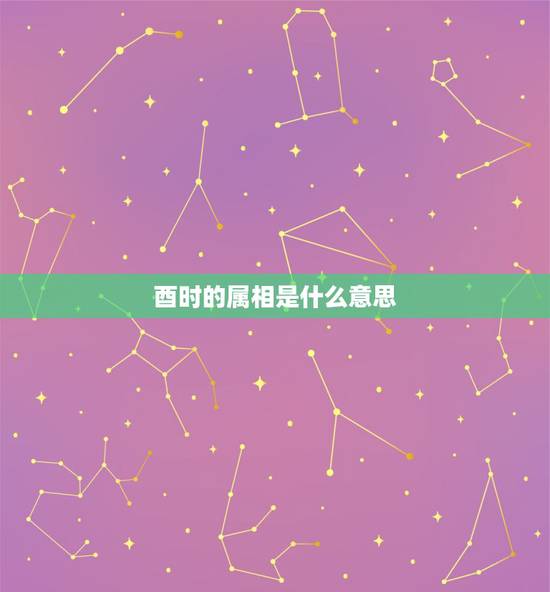 酉时的属相是什么意思,酉时属什么动物 酉时的属相是什么意思,酉时属什么动物