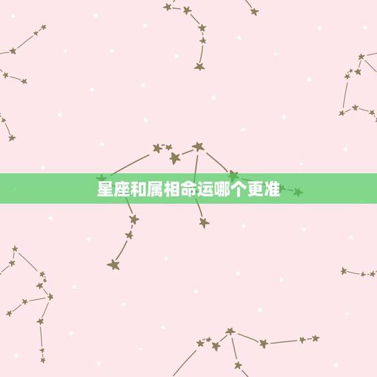 星座和属相命运哪个更准，星座和属相哪一个更准确，可以用科学解释吗？