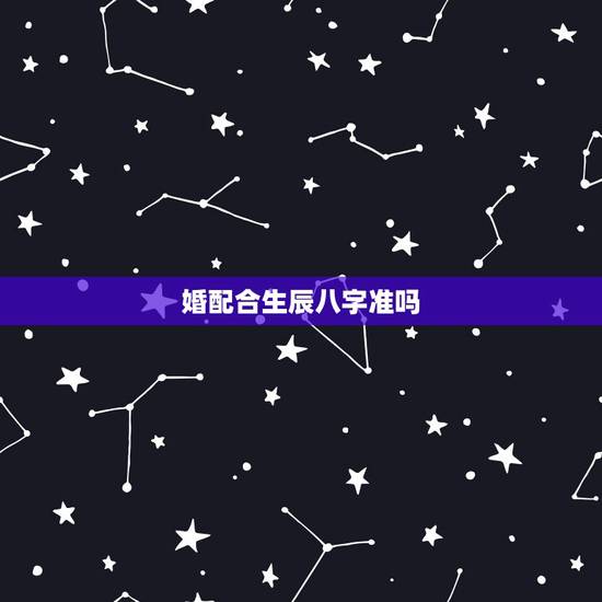 婚配合生辰八字准吗,生辰八字婚姻配对可信吗?有科学根据吗? 婚配合生辰八字准吗,生辰八字婚姻配对可信吗?有科学根据吗?