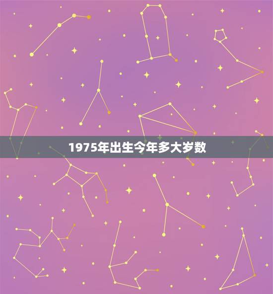 1975年出生今年多大岁数，1975年多大岁数