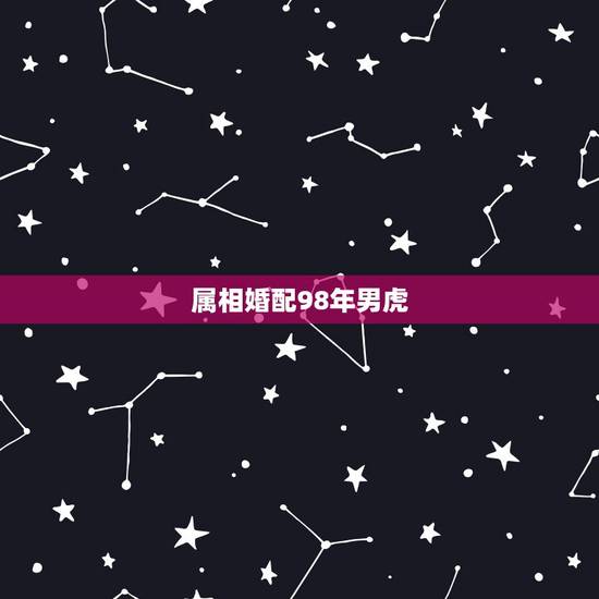 属相婚配98年男虎，1998年9月8日)虎能与什么属相相配