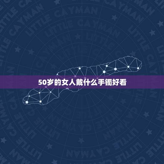 50岁的女人戴什么手镯好看，50岁女人选那款黄金手镯