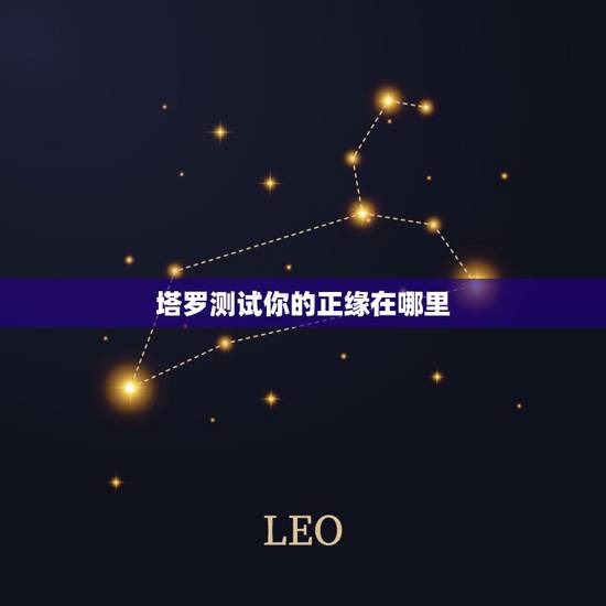 塔罗测试你的正缘在哪里,怎样测试你的缘分在哪里? 塔罗测试你的正缘在哪里,怎样测试你的缘分在哪里?