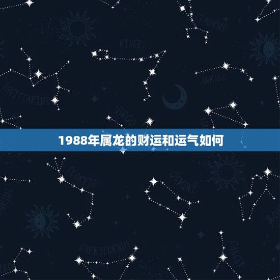 1988年属龙的财运和运气如何，1988年属龙的人2017年每月运势是
