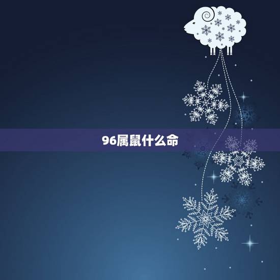 96属鼠什么命,96属鼠配什么生肖更好 96属鼠什么命,96属鼠配什么生肖更好