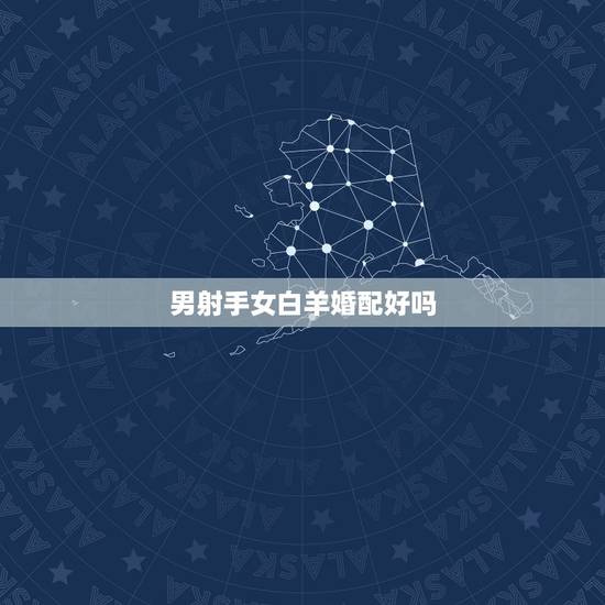 男射手女白羊婚配好吗,白羊座女与射手座男怎么配对(婚配)? 男射手女白羊婚配好吗,白羊座女与射手座男怎么配对(婚配)?