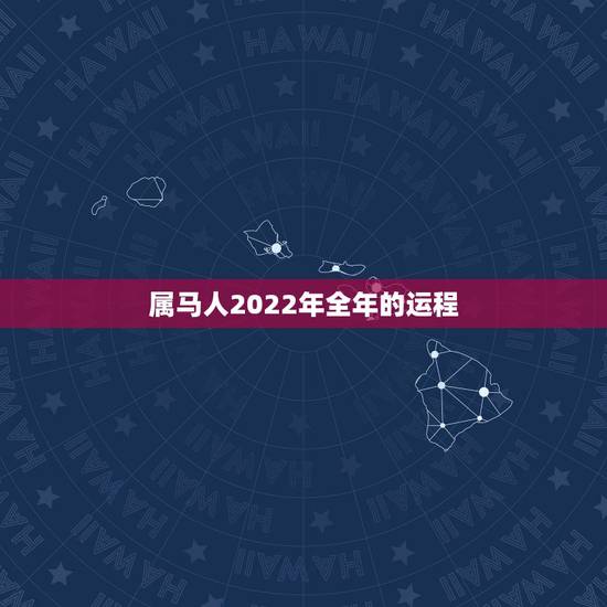 属马人2022年全年的运程,2021年属马的全年每月运势 属马人2022年全年的运程,2021年属马的全年每月运势