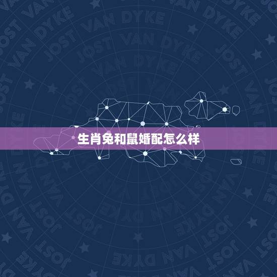 生肖兔和鼠婚配怎么样,属兔和属鼠相配吗 生肖兔和鼠婚配怎么样,属兔和属鼠相配吗