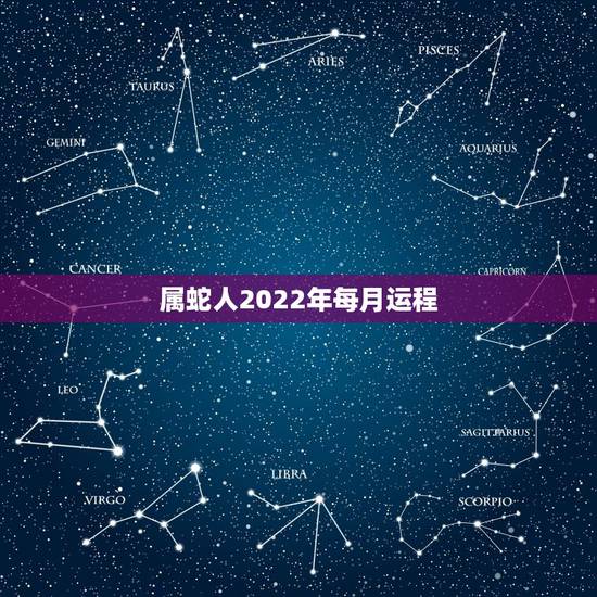 属蛇人2022年每月运程，属虎2022年运势及运程每月运程