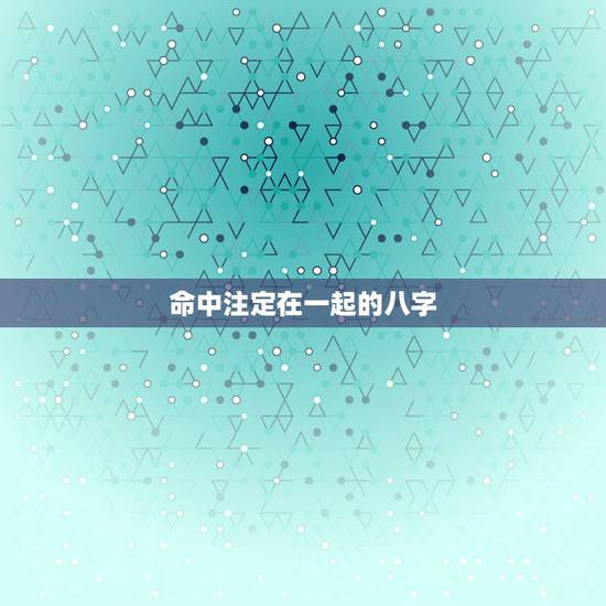 命中注定在一起的八字,怎么通过八字中的大运看配偶属相? 命中注定在一起的八字,怎么通过八字中的大运看配偶属相?