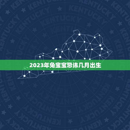 2023年兔宝宝忌讳几月出生 2023年兔宝宝出生哪几个月最好