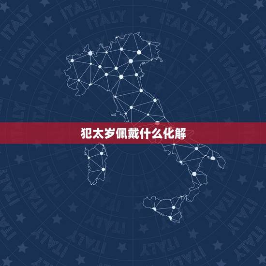 犯太岁佩戴什么化解,化解太岁最简便的 犯太岁佩戴什么化解,化解太岁最简便的