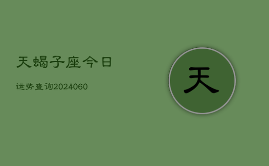 天蝎子座今日运势查询(20240603) 天蝎子座今日运势查询(20240603)